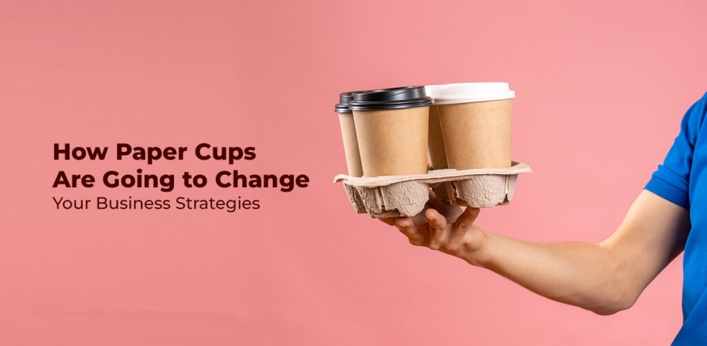 How Paper Cups Are Going to Change Your Business Strategies