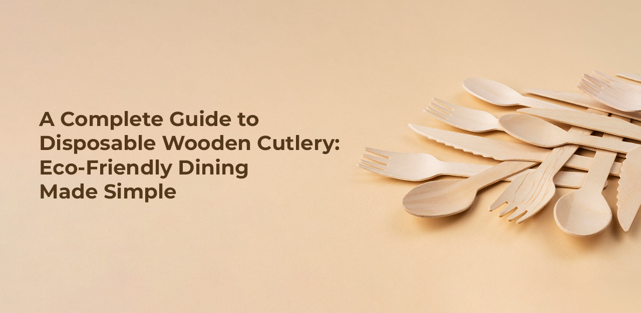 A Complete Guide To Disposable Wooden Cutlery: Eco-Friendly Dining Made Simple